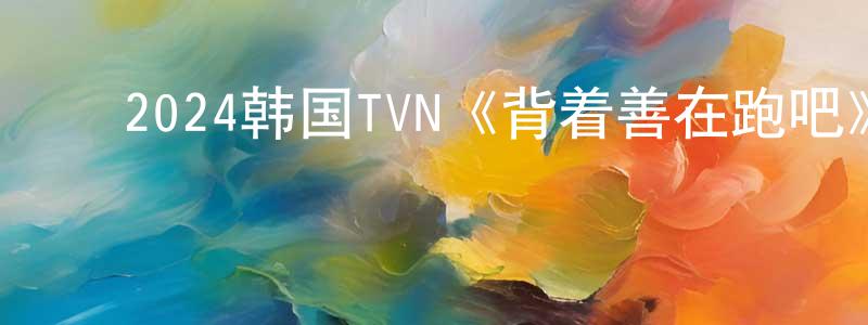 ﻿曾建安的动漫综艺大全,﻿2024韩国TVN《背着善在跑吧》第16集[韩语中字]迅雷下载_电影天堂